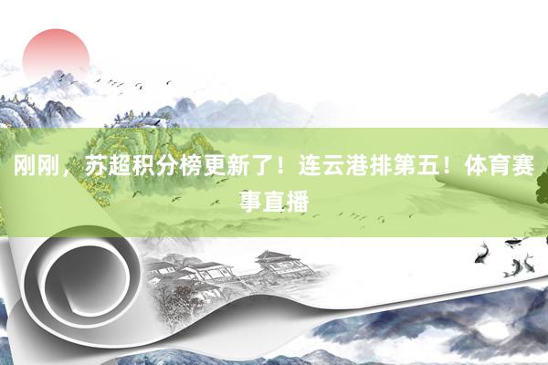 刚刚，苏超积分榜更新了！连云港排第五！体育赛事直播