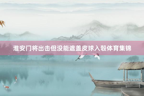 淮安门将出击但没能遮盖皮球入彀体育集锦
