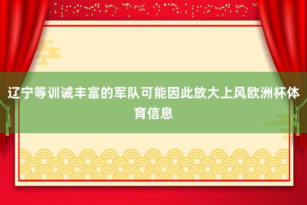辽宁等训诫丰富的军队可能因此放大上风欧洲杯体育信息
