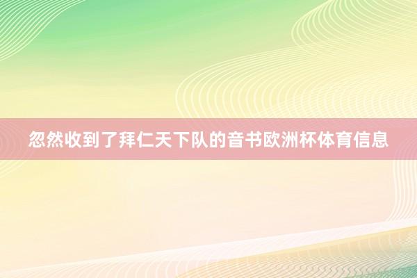 忽然收到了拜仁天下队的音书欧洲杯体育信息