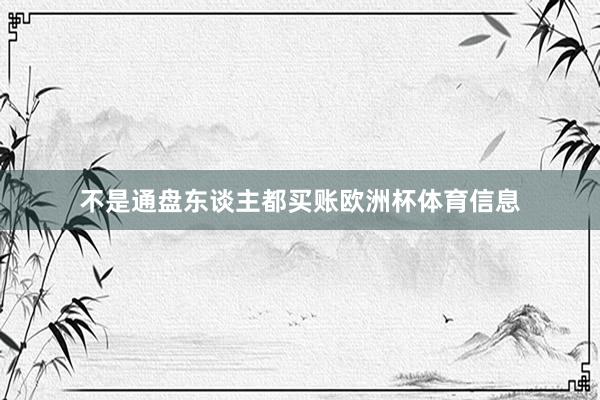不是通盘东谈主都买账欧洲杯体育信息