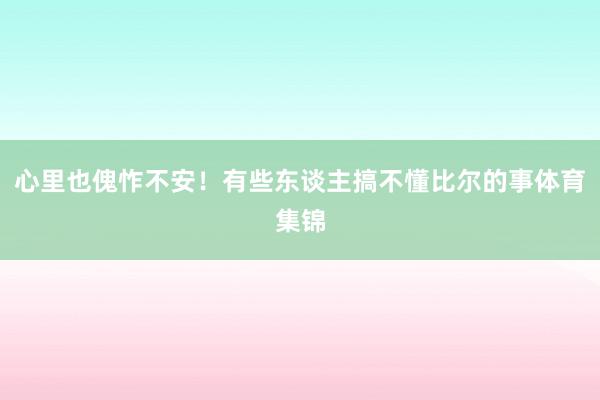 心里也傀怍不安！有些东谈主搞不懂比尔的事体育集锦