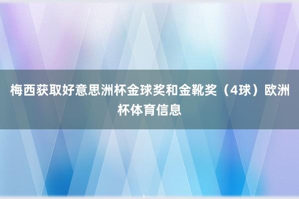 梅西获取好意思洲杯金球奖和金靴奖（4球）欧洲杯体育信息