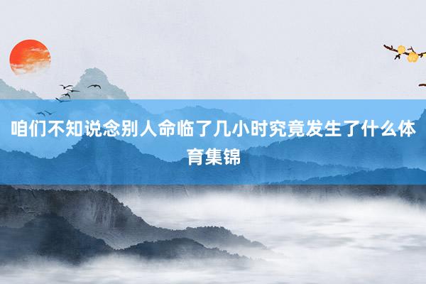 咱们不知说念别人命临了几小时究竟发生了什么体育集锦