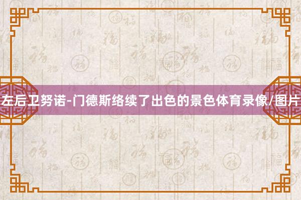 左后卫努诺-门德斯络续了出色的景色体育录像/图片