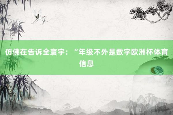 仿佛在告诉全寰宇：“年级不外是数字欧洲杯体育信息
