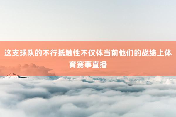 这支球队的不行抵触性不仅体当前他们的战绩上体育赛事直播