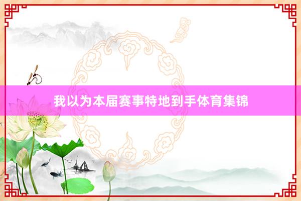 我以为本届赛事特地到手体育集锦