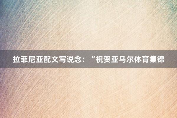 拉菲尼亚配文写说念：“祝贺亚马尔体育集锦
