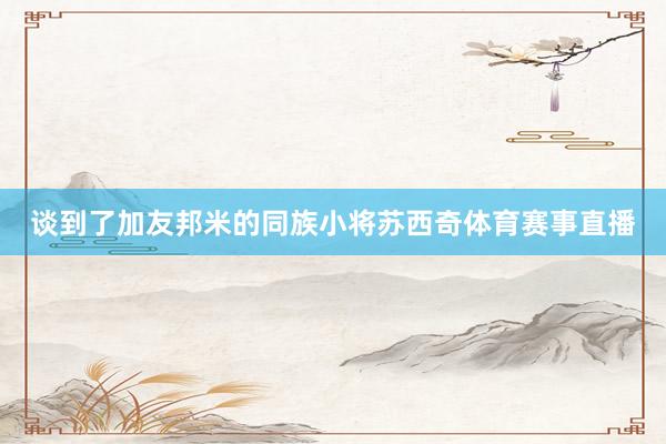 谈到了加友邦米的同族小将苏西奇体育赛事直播