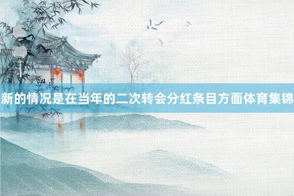 新的情况是在当年的二次转会分红条目方面体育集锦