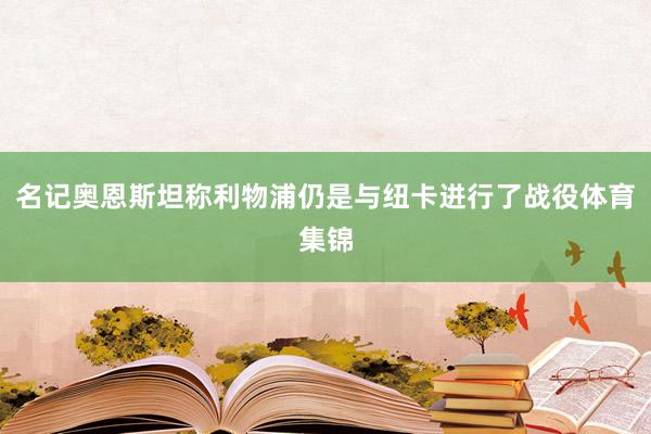 名记奥恩斯坦称利物浦仍是与纽卡进行了战役体育集锦