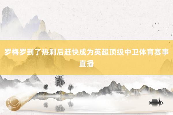罗梅罗到了热刺后赶快成为英超顶级中卫体育赛事直播