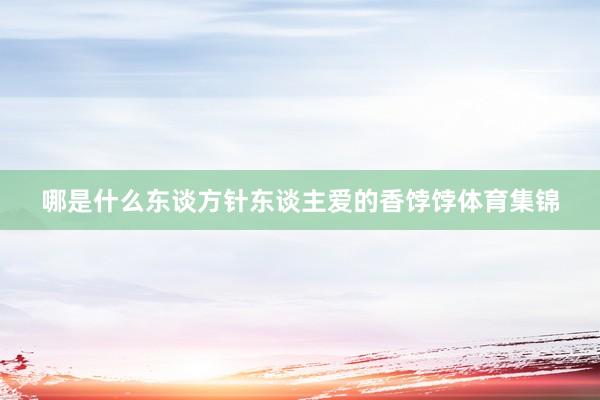 哪是什么东谈方针东谈主爱的香饽饽体育集锦