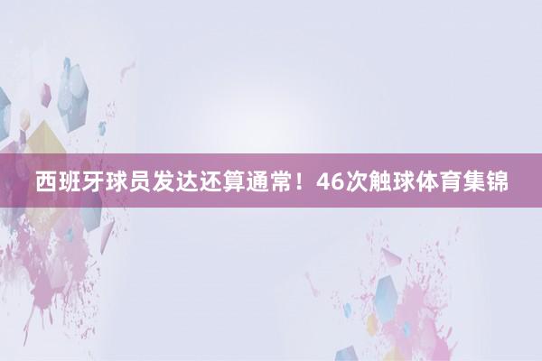 西班牙球员发达还算通常！46次触球体育集锦