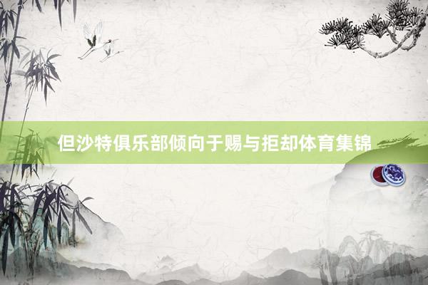 但沙特俱乐部倾向于赐与拒却体育集锦