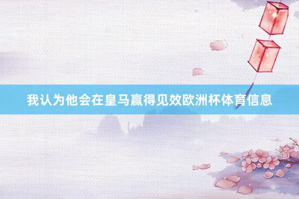 我认为他会在皇马赢得见效欧洲杯体育信息