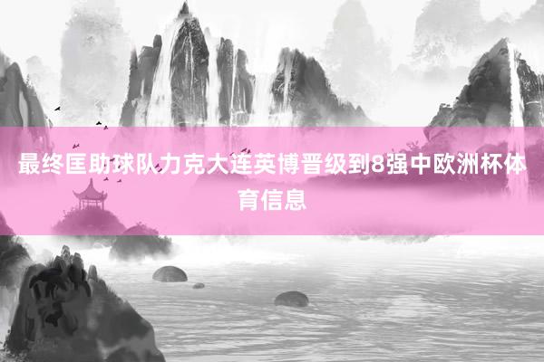 最终匡助球队力克大连英博晋级到8强中欧洲杯体育信息
