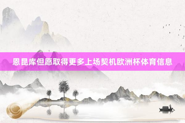 恩昆库但愿取得更多上场契机欧洲杯体育信息