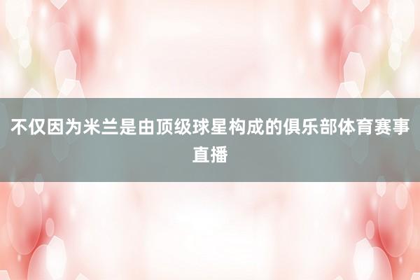 不仅因为米兰是由顶级球星构成的俱乐部体育赛事直播