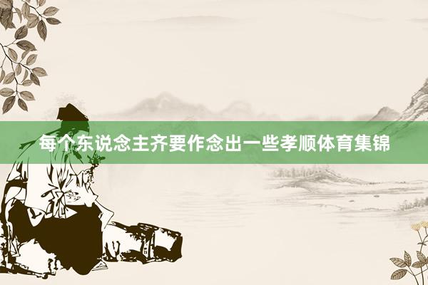 每个东说念主齐要作念出一些孝顺体育集锦