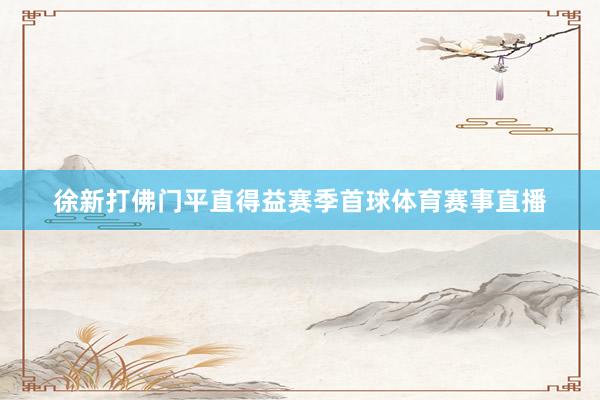 徐新打佛门平直得益赛季首球体育赛事直播