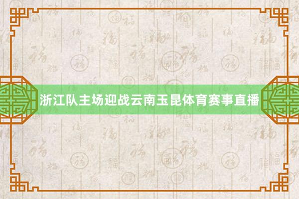 浙江队主场迎战云南玉昆体育赛事直播