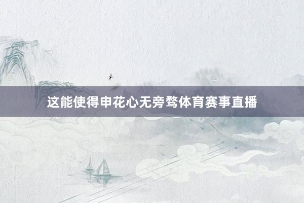 这能使得申花心无旁骛体育赛事直播