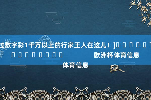 中过数字彩1千万以上的行家王人在这儿！]															                欧洲杯体育信息