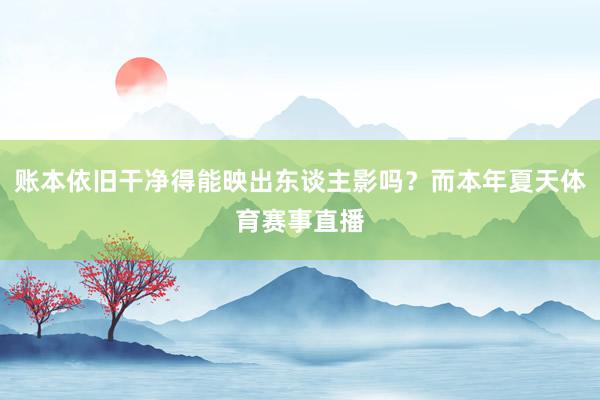 账本依旧干净得能映出东谈主影吗？而本年夏天体育赛事直播