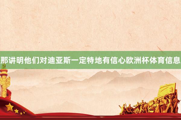 那讲明他们对迪亚斯一定特地有信心欧洲杯体育信息