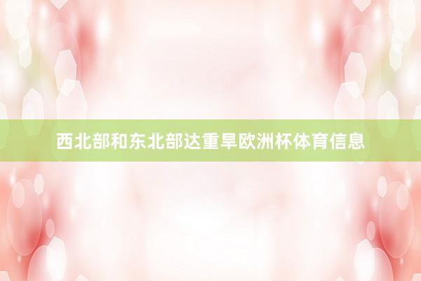 西北部和东北部达重旱欧洲杯体育信息