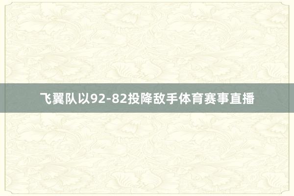 飞翼队以92-82投降敌手体育赛事直播