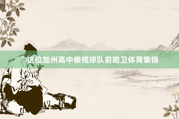 ”这位加州高中橄榄球队前跑卫体育集锦