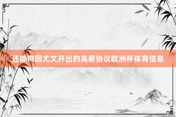 还能得回尤文开出的高薪协议欧洲杯体育信息
