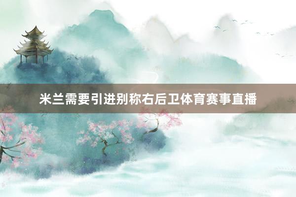 米兰需要引进别称右后卫体育赛事直播