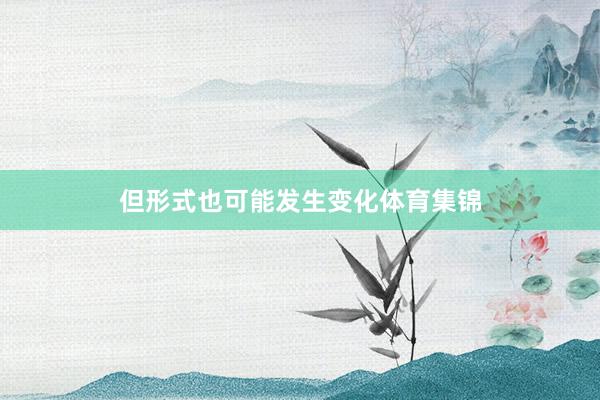 但形式也可能发生变化体育集锦