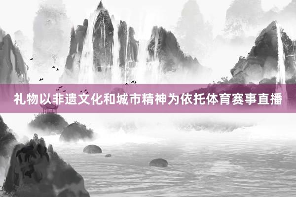 礼物以非遗文化和城市精神为依托体育赛事直播
