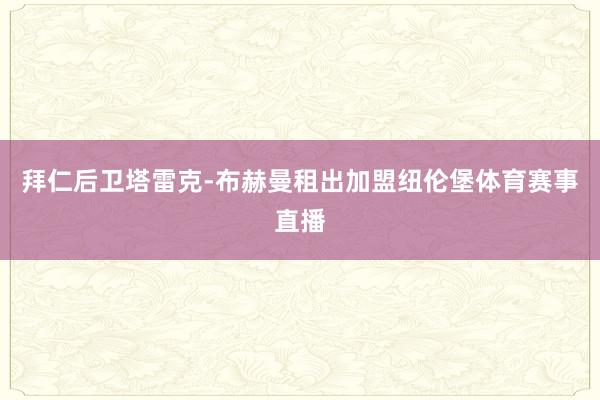 拜仁后卫塔雷克-布赫曼租出加盟纽伦堡体育赛事直播