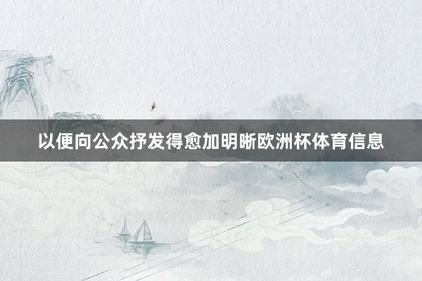 以便向公众抒发得愈加明晰欧洲杯体育信息
