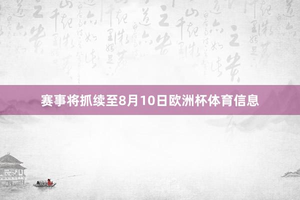 赛事将抓续至8月10日欧洲杯体育信息