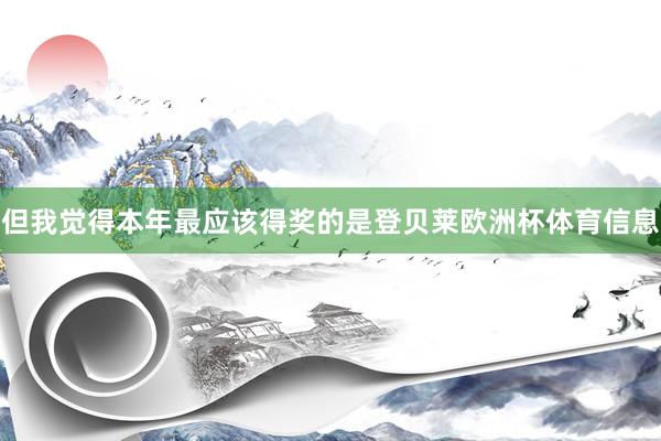 但我觉得本年最应该得奖的是登贝莱欧洲杯体育信息