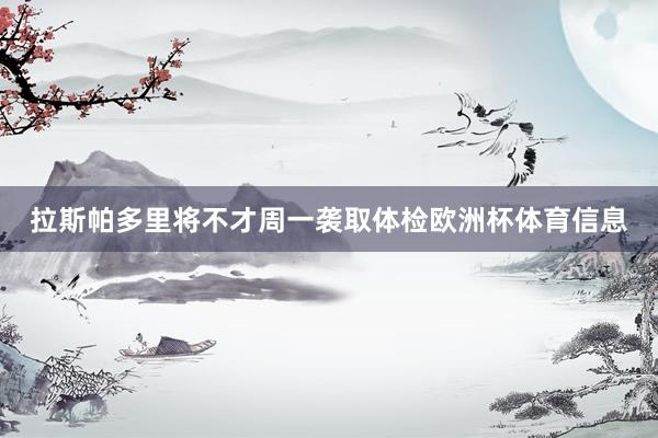 拉斯帕多里将不才周一袭取体检欧洲杯体育信息