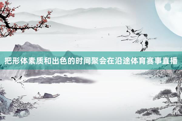 把形体素质和出色的时间聚会在沿途体育赛事直播