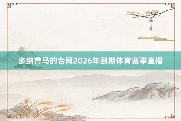 多纳鲁马的合同2026年到期体育赛事直播