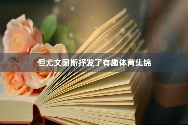 但尤文图斯抒发了有趣体育集锦