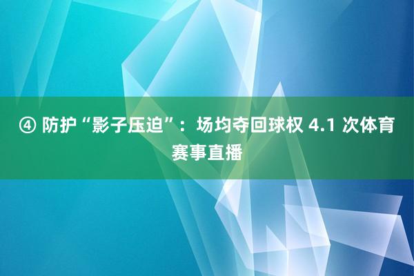 ④ 防护“影子压迫”：场均夺回球权 4.1 次体育赛事直播