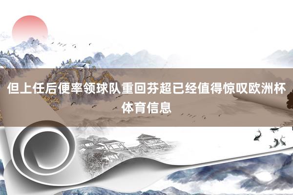 但上任后便率领球队重回芬超已经值得惊叹欧洲杯体育信息