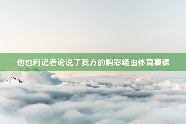他也向记者论说了我方的购彩经由体育集锦