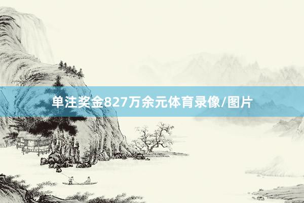 单注奖金827万余元体育录像/图片